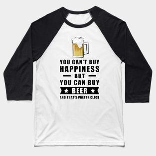 You can't buy happiness but you can buy Beer - and that's pretty close Baseball T-Shirt